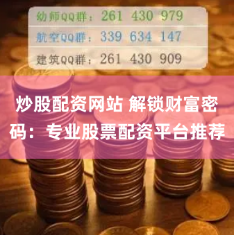 炒股配资网站 解锁财富密码：专业股票配资平台推荐