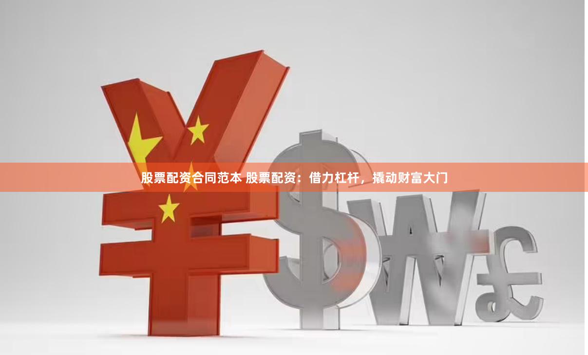 股票配资合同范本 股票配资：借力杠杆，撬动财富大门
