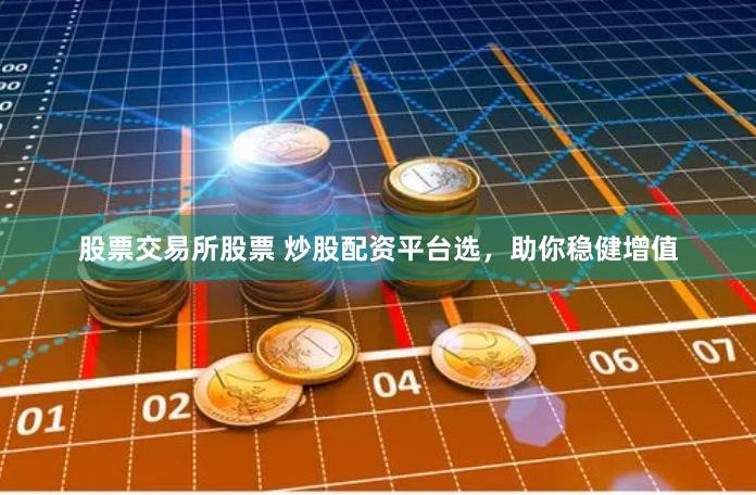 股票交易所股票 炒股配资平台选，助你稳健增值