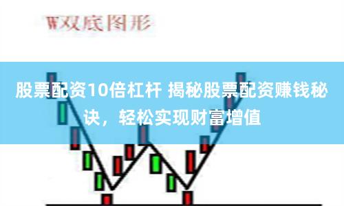 股票配资10倍杠杆 揭秘股票配资赚钱秘诀，轻松实现财富增值