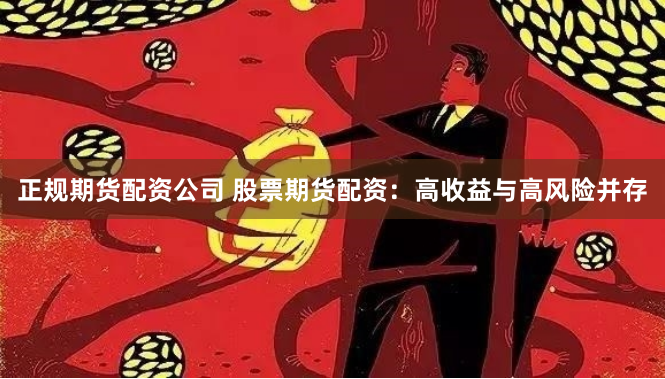 正规期货配资公司 股票期货配资：高收益与高风险并存